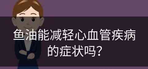 鱼油能减轻心血管疾病的症状吗？